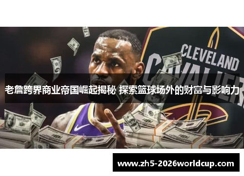 老詹跨界商业帝国崛起揭秘 探索篮球场外的财富与影响力 老詹跨界商业帝国崛起揭秘 探索篮球场外的财富与影响力