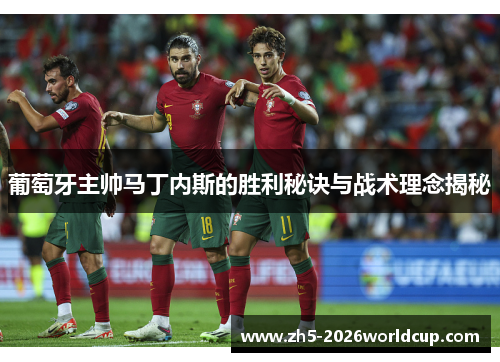 葡萄牙主帅马丁内斯的胜利秘诀与战术理念揭秘 葡萄牙主帅马丁内斯的胜利秘诀与战术理念揭秘