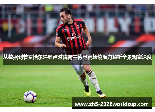 从数据到节奏恰尔汗奥卢对阵荷兰德甲赛场统治力解析全景观察深度