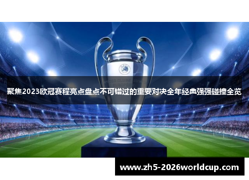 聚焦2023欧冠赛程亮点盘点不可错过的重要对决全年经典强强碰撞全览