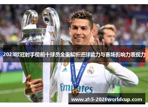 2023欧冠射手榜前十球员全面解析进球能力与赛场影响力表现力