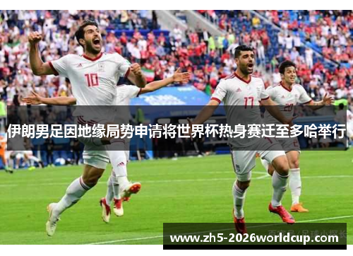 伊朗男足因地缘局势申请将世界杯热身赛迁至多哈举行