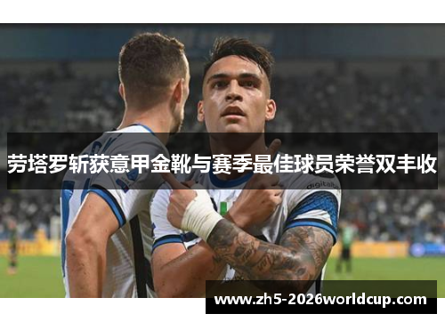 劳塔罗斩获意甲金靴与赛季最佳球员荣誉双丰收 劳塔罗斩获意甲金靴与赛季最佳球员荣誉双丰收