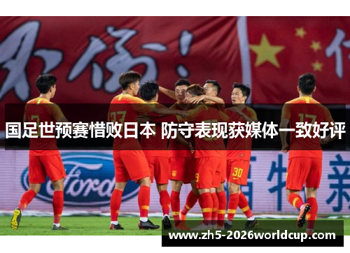 国足世预赛惜败日本 防守表现获媒体一致好评