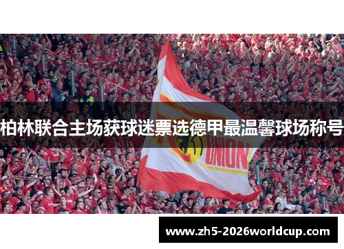 柏林联合主场获球迷票选德甲最温馨球场称号
