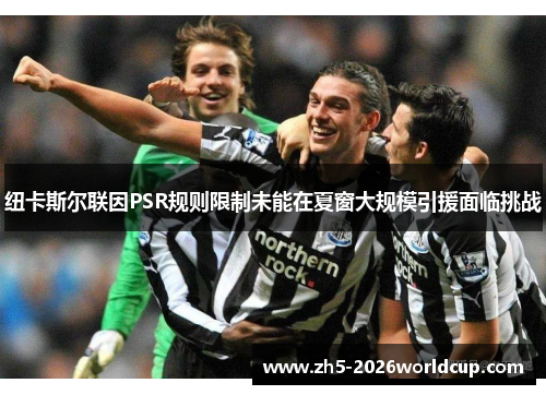 纽卡斯尔联因PSR规则限制未能在夏窗大规模引援面临挑战 纽卡斯尔联因PSR规则限制未能在夏窗大规模引援面临挑战