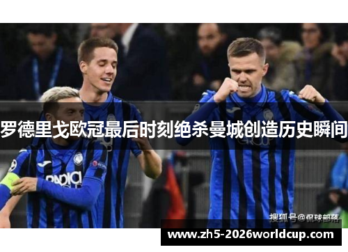 罗德里戈欧冠最后时刻绝杀曼城创造历史瞬间 罗德里戈欧冠最后时刻绝杀曼城创造历史瞬间