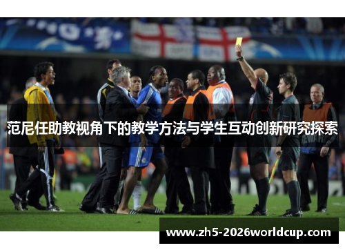 范尼任助教视角下的教学方法与学生互动创新研究探索 范尼任助教视角下的教学方法与学生互动创新研究探索
