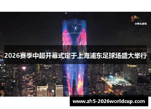 2026赛季中超开幕式定于上海浦东足球场盛大举行 2026赛季中超开幕式定于上海浦东足球场盛大举行