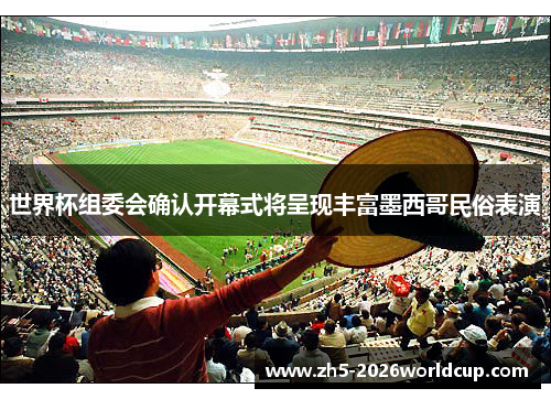 世界杯组委会确认开幕式将呈现丰富墨西哥民俗表演 世界杯组委会确认开幕式将呈现丰富墨西哥民俗表演