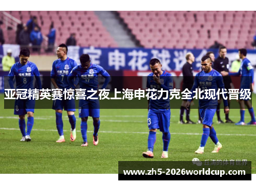 亚冠精英赛惊喜之夜上海申花力克全北现代晋级 亚冠精英赛惊喜之夜上海申花力克全北现代晋级