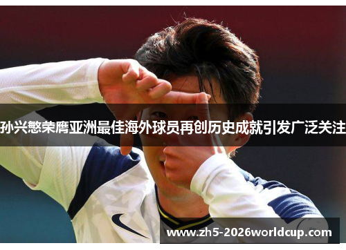 孙兴慜荣膺亚洲最佳海外球员再创历史成就引发广泛关注