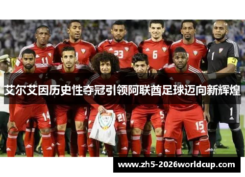 艾尔艾因历史性夺冠引领阿联酋足球迈向新辉煌