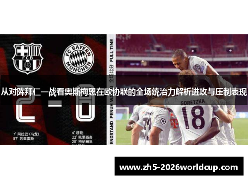 从对阵拜仁一战看奥斯梅恩在欧协联的全场统治力解析进攻与压制表现