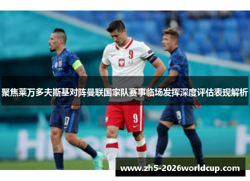 聚焦莱万多夫斯基对阵曼联国家队赛事临场发挥深度评估表现解析 聚焦莱万多夫斯基对阵曼联国家队赛事临场发挥深度评估表现解析