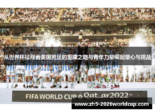 从世界杯征程看美国男足的重建之路与青年力量崛起雄心与挑战 从世界杯征程看美国男足的重建之路与青年力量崛起雄心与挑战