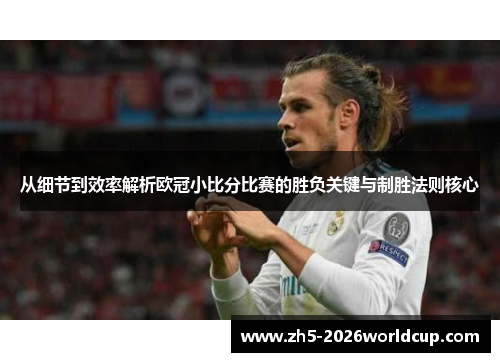 从细节到效率解析欧冠小比分比赛的胜负关键与制胜法则核心 从细节到效率解析欧冠小比分比赛的胜负关键与制胜法则核心