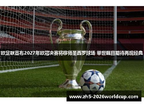 欧足联宣布2027年欧冠决赛将移师圣西罗球场 举世瞩目期待再现经典 欧足联宣布2027年欧冠决赛将移师圣西罗球场 举世瞩目期待再现经典