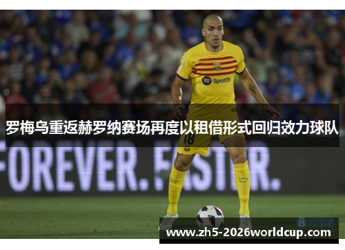 罗梅乌重返赫罗纳赛场再度以租借形式回归效力球队 罗梅乌重返赫罗纳赛场再度以租借形式回归效力球队